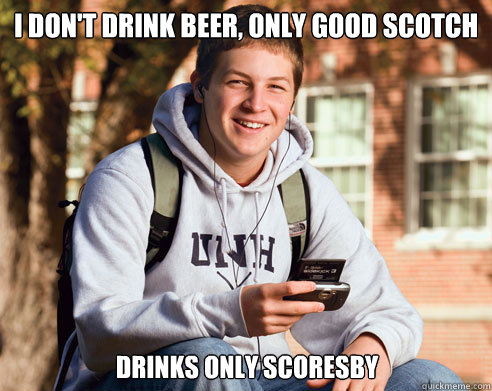 I don't drink beer, only good scotch Drinks only Scoresby  College Freshman