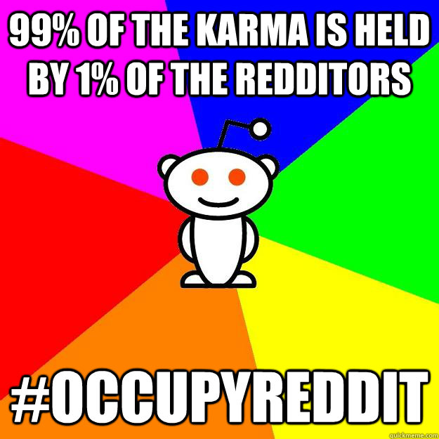 99% of the karma is held by 1% of the redditors #occupyreddit  Reddit Alien