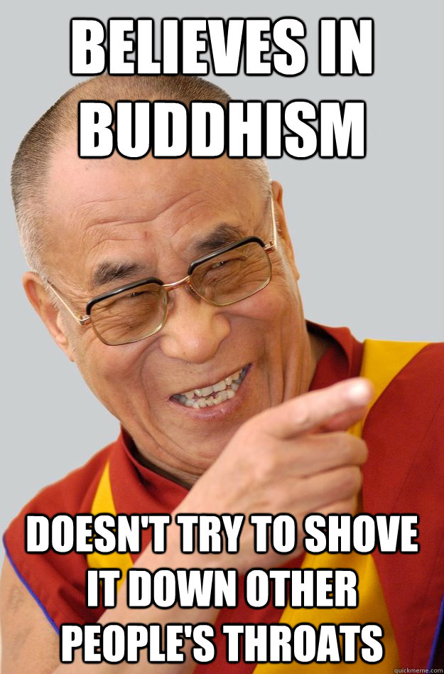 believes in buddhism Doesn't try to shove it down other people's throats  Dalai Lama
