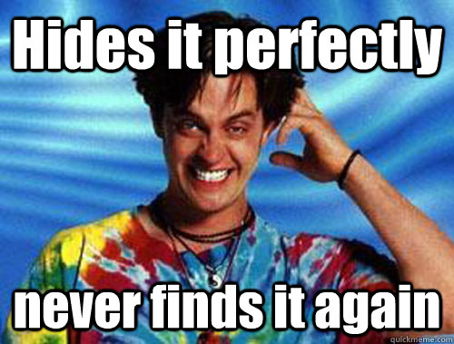 Hides it perfectly never finds it again  Introducing Stoner Ent
