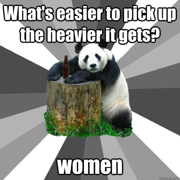 What's easier to pick up the heavier it gets? women  Pickup-Line Panda