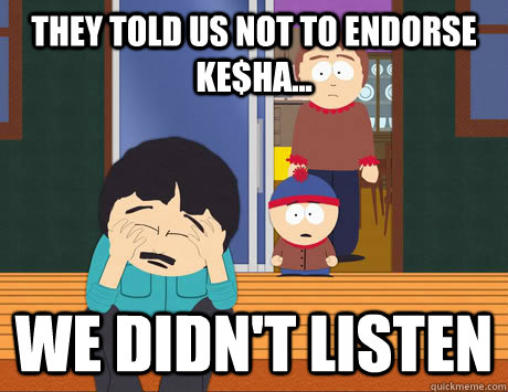 They told us not to endorse Ke$ha... We didn't listen  