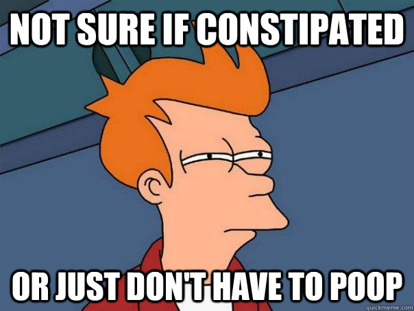 Not sure if constipated Or just don't have to poop - Not sure if constipated Or just don't have to poop  Futurama Fry