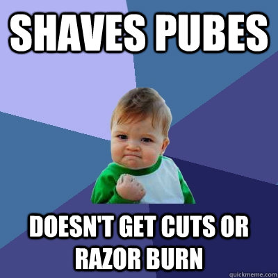 Shaves pubes Doesn't get cuts or razor burn  Success Kid