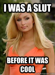 I was a slut  Before it was cool - I was a slut  Before it was cool  Paris Hilton
