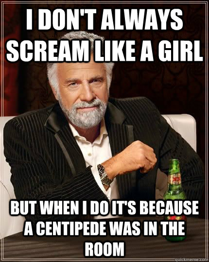 I don't always scream like a girl But when i do it's because a centipede was in the room  Most Interesting Man in the World