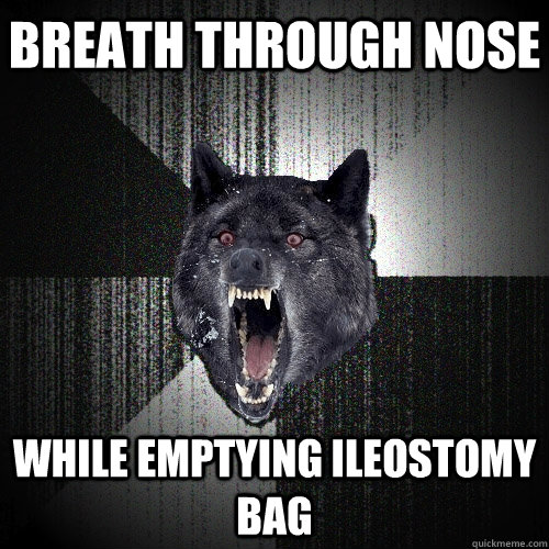 Breath through nose while emptying ileostomy bag  Insanity Wolf