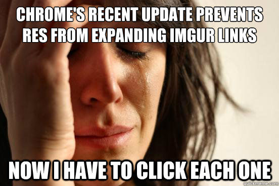 Chrome's recent update prevents RES from expanding imgur links now i have to click each one  First World Problems