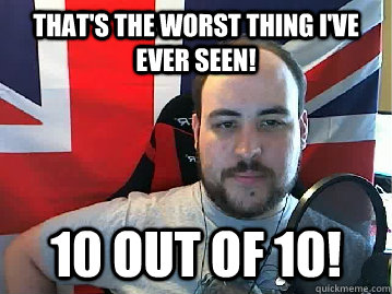 That's the worst thing I've ever seen! 10 out of 10! - That's the worst thing I've ever seen! 10 out of 10!  TB meme