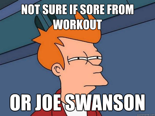 not sure if sore from workout or Joe Swanson - not sure if sore from workout or Joe Swanson  Futurama Fry