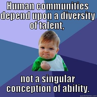 HUMAN COMMUNITIES DEPEND UPON A DIVERSITY OF TALENT,  NOT A SINGULAR CONCEPTION OF ABILITY. Success Kid