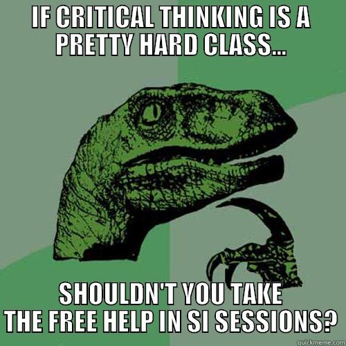 IF CRITICAL THINKING IS A PRETTY HARD CLASS... SHOULDN'T YOU TAKE THE FREE HELP IN SI SESSIONS? Philosoraptor