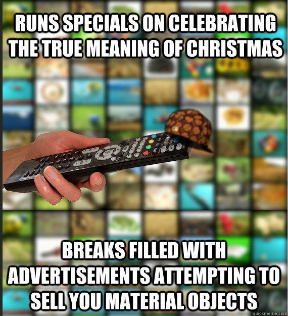 RUNS SPECIALS ON CELEBRATING THE TRUE MEANING OF CHRISTMAS BREAKS FILLED WITH ADVERTISEMENTS ATTEMPTING TO SELL YOU MATERIAL OBJECTS  Scumbag Media