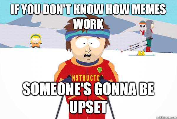 If you don't know how memes work Someone's gonna be upset  Super Cool Ski Instructor