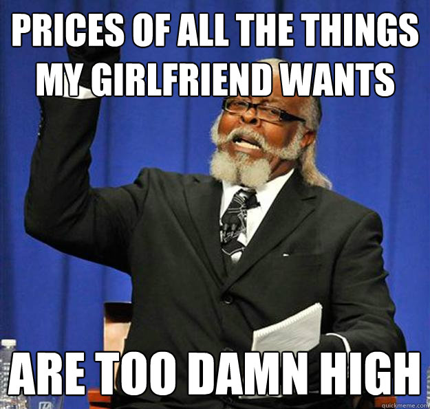 Prices of all the things my girlfriend wants are too damn high  Jimmy McMillan