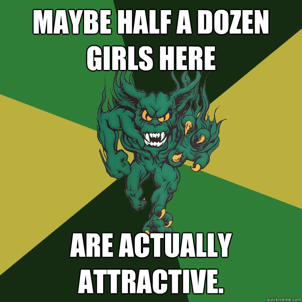 Maybe half a dozen girls here are actually attractive.  Green Terror