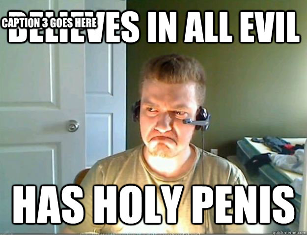 believes in all evil has holy penis Caption 3 goes here  AngryTestie