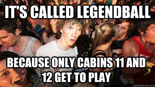 It's called legendball because only Cabins 11 and 12 get to play   Sudden Clarity Clarence