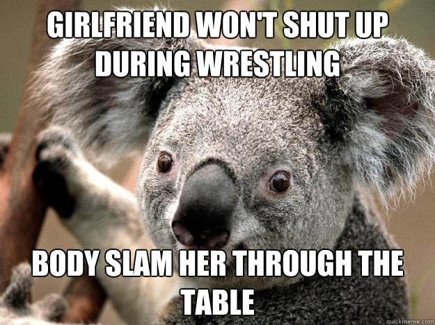 Girlfriend won't shut up during wrestling Body Slam her through the table  