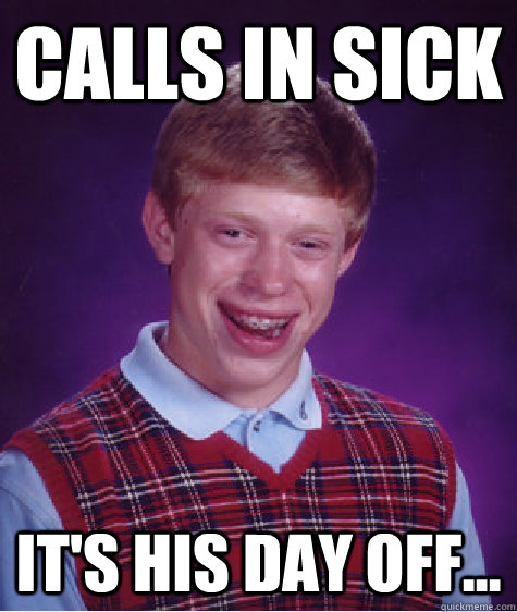 Calls in sick It's his day off...  Bad Luck Brian