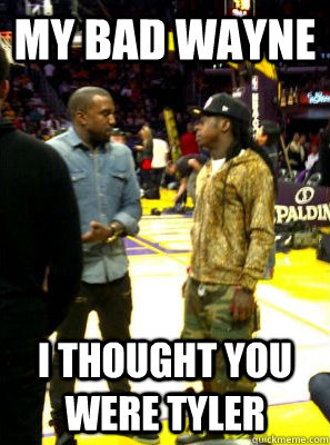 My bad wayne i thought you were tyler - My bad wayne i thought you were tyler  Misc