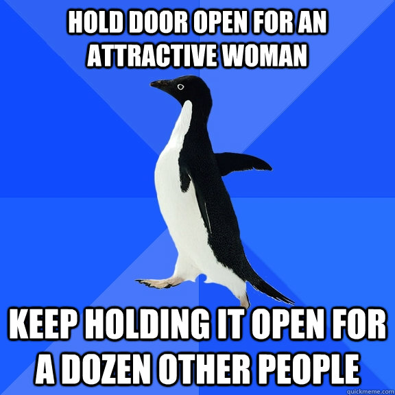 Hold Door Open For an attractive woman Keep holding it open for a dozen other people  Socially Awkward Penguin