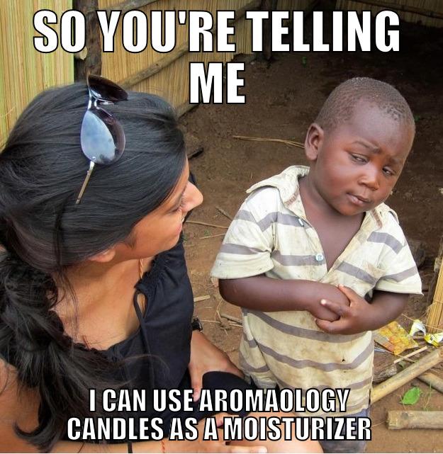 SO YOU'RE TELLING ME I CAN USE AROMAOLOGY CANDLES AS A MOISTURIZER Skeptical Third World Kid