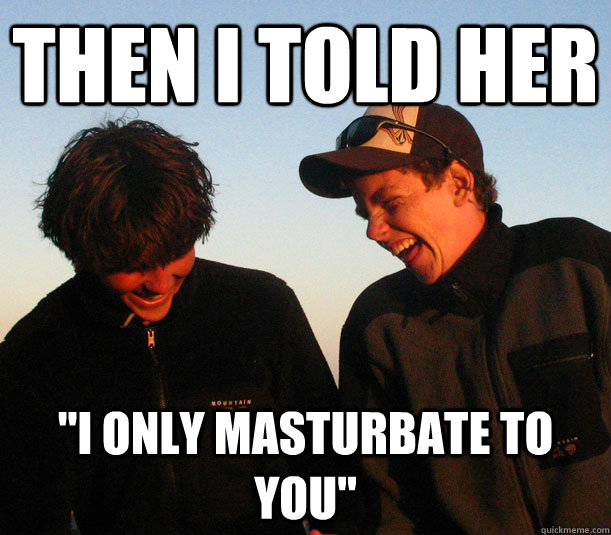 Then I told her 