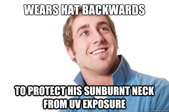 Wears hat backwards to protect his sunburnt neck from UV exposure  Misunderstood D-Bag