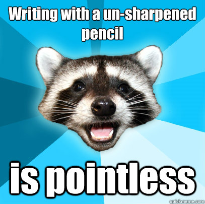 Writing with a un-sharpened
pencil is pointless  Lame Pun Coon