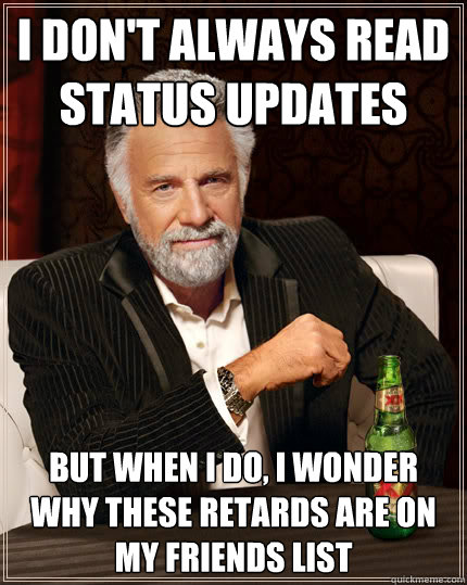 I don't always read status updates But when I do, I wonder why these retards are on my friends list  Dos Equis man
