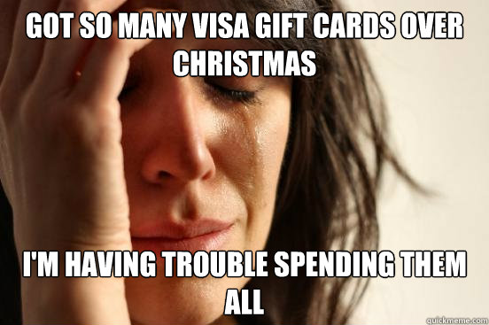 Got so many visa gift cards over Christmas I'm having trouble spending them all  First World Problems
