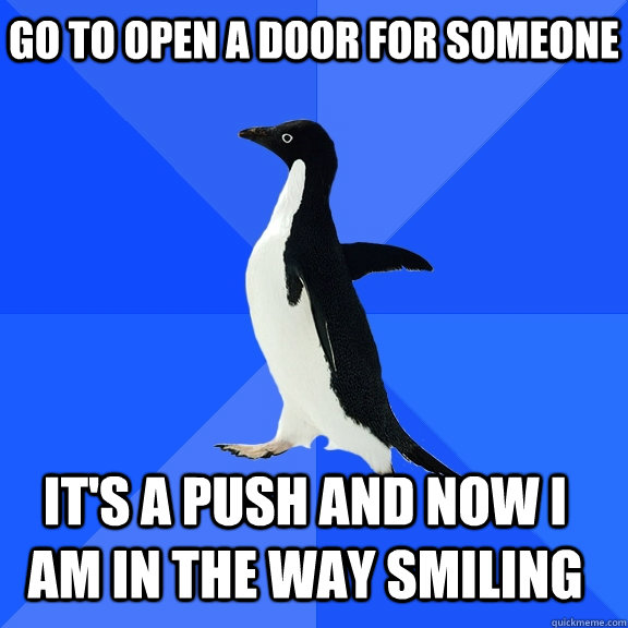 GO TO open a door for someone it's a push and now i am in the way smiling  Socially Awkward Penguin