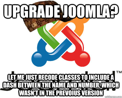 Upgrade joomla? let me just recode classes to include a dash between the name and number, which wasn't in the prevoius version - Upgrade joomla? let me just recode classes to include a dash between the name and number, which wasn't in the prevoius version  Scumbag Joomla
