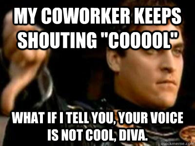 My coworker keeps shouting 
