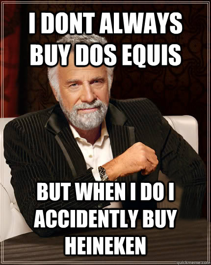 I dont always buy dos equis BUT WHEN I DO i accidently buy heineken  Beerless Most Interesting Man in the World
