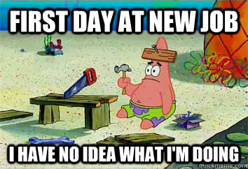 First day at new job I have no idea what i'm doing - First day at new job I have no idea what i'm doing  I have no idea what Im doing - Patrick Star