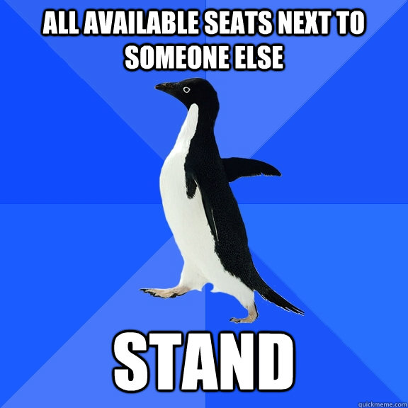 All available seats next to someone else stand  Socially Awkward Penguin