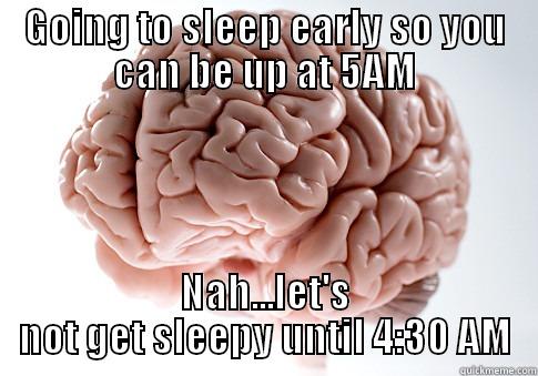 GOING TO SLEEP EARLY SO YOU CAN BE UP AT 5AM NAH...LET'S NOT GET SLEEPY UNTIL 4:30 AM Scumbag Brain