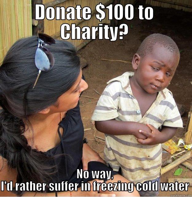 DONATE $100 TO CHARITY? NO WAY, I'D RATHER SUFFER IN FREEZING COLD WATER Skeptical Third World Kid