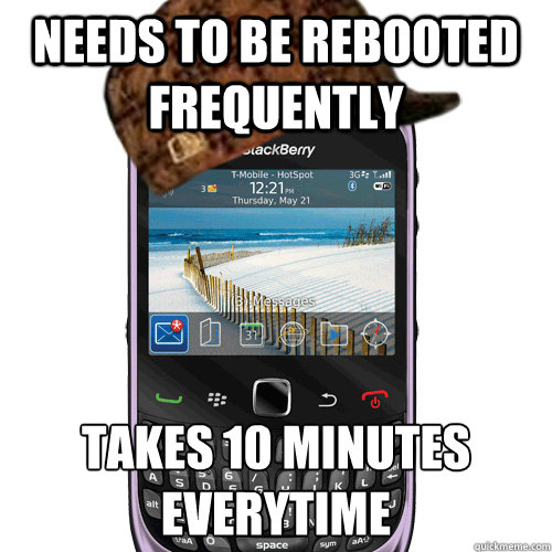 Needs to be rebooted frequently Takes 10 minutes everytime   Scumbag Blackberry