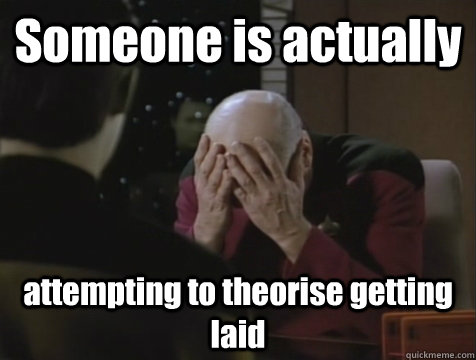 Someone is actually attempting to theorise getting laid - Someone is actually attempting to theorise getting laid  Picard Double Facepalm