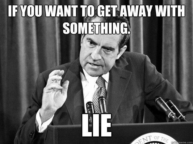 If you want to get away with something. Lie  Malicious Advice Nixon