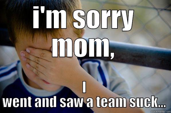 I'M SORRY MOM, I WENT AND SAW A TEAM SUCK... Confession kid