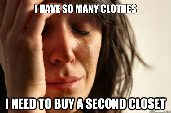 I have so many clothes I need to buy a second closet - I have so many clothes I need to buy a second closet  First World Problems