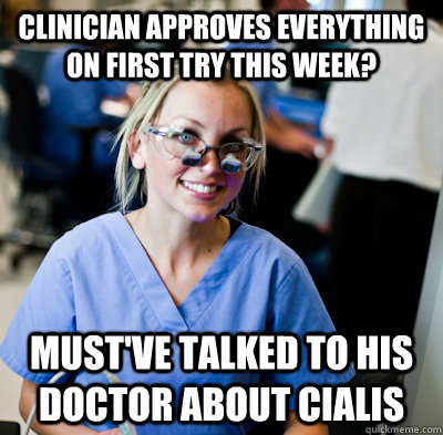 Clinician approves everything on first try this week? Must've talked to his doctor about Cialis  overworked dental student