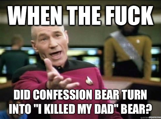 When the fuck Did confession bear turn into 