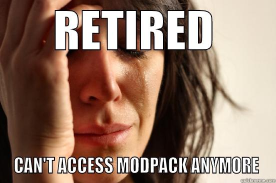 RETIRED CAN'T ACCESS MODPACK ANYMORE First World Problems