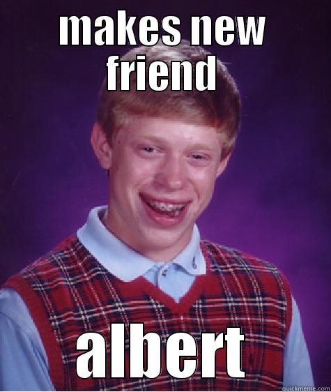 MAKES NEW FRIEND ALBERT Bad Luck Brian
