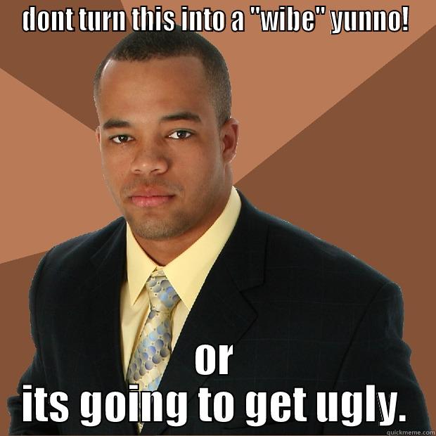 DONT TURN THIS INTO A ''WIBE'' YUNNO! OR ITS GOING TO GET UGLY. Successful Black Man